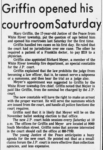The Daily Journal, 9 April 1974: 'Griffin opened his courtroom Saturday' — Marc Griffin, 17-year-old Justice of the Peace, opens his courtroom in White River Township, handles two cases on his first day, appoints Richard Meyer as special constable, and announces Saturday sessions at 9000 South Meridian Street